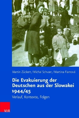 Die Evakuierung Der Deutschen Aus Der Slowakei 1944/45: Verlauf, Kontexte, Folgen - Zuckert, Martin, and Schvarc, Michal, and Fiamova, Martina