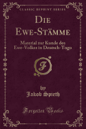 Die Ewe-Stmme: Material Zur Kunde Des Ewe-Volkes in Deutsch-Togo (Classic Reprint)