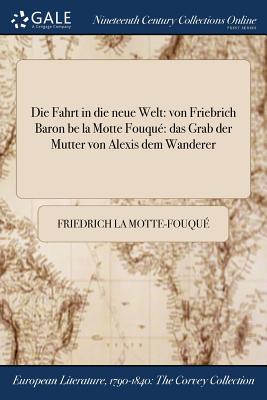 Die Fahrt in die neue Welt: von Friebrich Baron be la Motte Fouqu das Grab der Mutter von Alexis dem Wanderer - La Motte-Fouqu, Friedrich