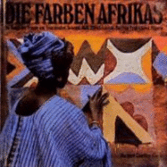 Die Farben Afrikas: Die Kunst Der Frauen Von Mauretanien, Senegal, Mali, Elfenbeinkste, Burkina Faso, Ghana, Nigeria