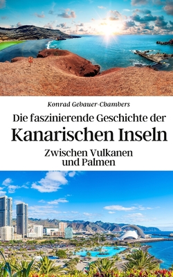 Die faszinierende Geschichte der Kanarischen Inseln: Zwischen Vulkanen und Palmen - Gebauer-Chambers, Konrad