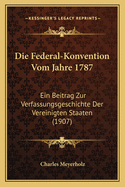 Die Federal-Konvention Vom Jahre 1787: Ein Beitrag Zur Verfassungsgeschichte Der Vereinigten Staaten (1907)