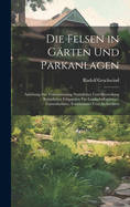 Die Felsen in Grten Und Parkanlagen: Anleitung Zur Verschnerung Natrlicher Und Herstellung Knstlicher Felspartien Fr Landschaftsgrtner, Gartenbesitzer, Forstmnner Und Architekten