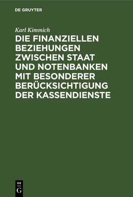 Die Finanziellen Beziehungen Zwischen Staat Und Notenbanken Mit Besonderer Berucksichtigung Der Kassendienste - Kimmich, Karl