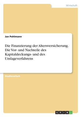 Die Finanzierung der Altersversicherung. Die Vor- und Nachteile des Kapitaldeckungs- und des Umlageverfahrens - Pohlmann, Jan