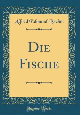 Die Fische (Classic Reprint) - Brehm, Alfred Edmund
