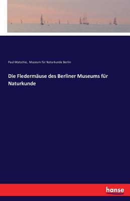 Die Fledermause Des Berliner Museums Fur Naturkunde - Museum Fur Naturkunde Berlin (Editor), and Matschie, Paul