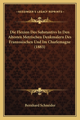 Die Flexion Des Substantivs In Den Altesten Metrischen Denkmalern Des Franzosischen Und Im Charlemagne (1883) - Schneider, Bernhard