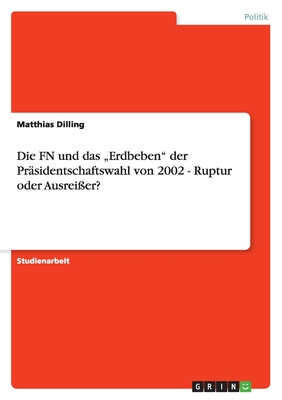 Die FN und das "Erdbeben" der Pr?sidentschaftswahl von 2002 - Ruptur oder Ausrei?er? - Dilling, Matthias