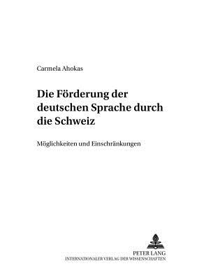 Die Foerderung Der Deutschen Sprache Durch Die Schweiz: Moeglichkeiten Und Einschraenkungen - Hyv?rinen, Irma (Editor), and Ahokas Houben, Carmela