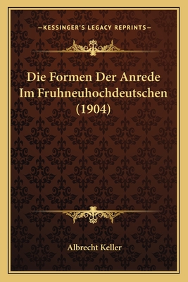 Die Formen Der Anrede Im Fruhneuhochdeutschen (1904) - Keller, Albrecht