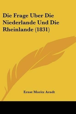 Die Frage Uber Die Niederlande Und Die Rheinlande (1831) - Arndt, Ernst Moritz