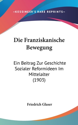 Die Franziskanische Bewegung: Ein Beitrag Zur Geschichte Sozialer Reformideen Im Mittelalter - Glaser, Friedrich