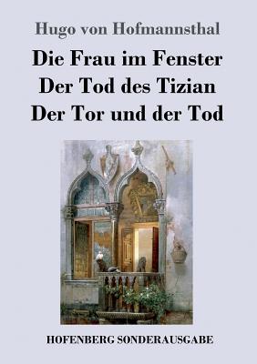 Die Frau im Fenster / Der Tod des Tizian / Der Tor und der Tod: Drei Dramen - Hofmannsthal, Hugo Von