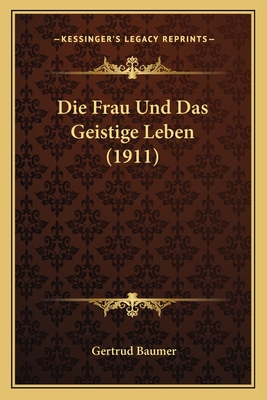 Die Frau Und Das Geistige Leben (1911) - Baumer, Gertrud