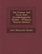 Die Frauen Auf Java: Eine Gynakologische Studie - Stratz, Carl Heinrich