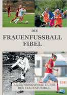 Die Frauen Fussball Fibel: Alles Wissenswerte ber den Frauenfussball