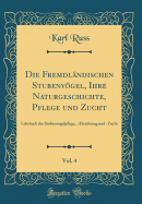 Die Fremdl?ndischen Stubenvgel, Ihre Naturgeschichte, Pflege Und Zucht, Vol. 4: Lehrbuch Der Stubenvogelpflege, -Abrichtung Und -Zucht (Classic Reprint)