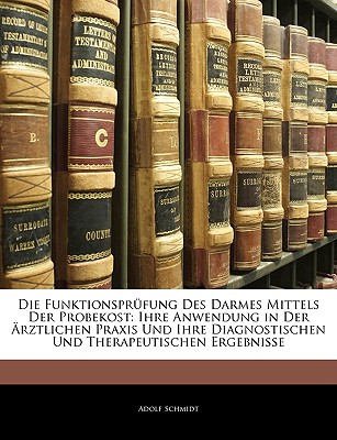 Die Funktionsprufung Des Darmes Mittels Der Probekost: Ihre Anwendung in Der Arztlichen Praxis Und Ihre Diagnostischen Und Therapeutischen Ergebnisse - Schmidt, Adolf