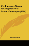 Die Fursorge Gegen Feuersgefahr Bei Bauausfuhrungen (1908)