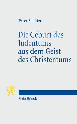 Die Geburt Des Judentums Aus Dem Geist Des Christentums: Funf Vorlesungen Zur Entstehung Des Rabbinischen Judentums - Schafer, Peter