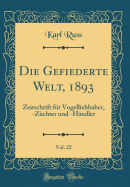 Die Gefiederte Welt, 1893, Vol. 22: Zeitschrift Fur Vogelliebhaber, -Zuchter Und -Handler (Classic Reprint)