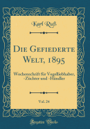 Die Gefiederte Welt, 1895, Vol. 24: Wochenschrift Fur Vogelliebhaber, -Zuchter Und -Handler (Classic Reprint)