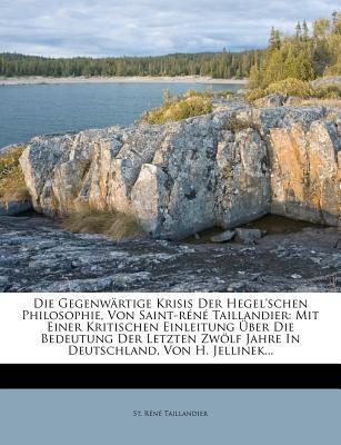 Die Gegenwrtige Krisis Der Hegel'schen Philosophie, Von Saint-Rn Taillandier: Mit Einer Kritischen Einleitung ber Die Bedeutung Der Letzten Zwlf Jahre in Deutschland, Von H. Jellinek... - Taillandier, St Rene