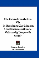 Die Geisteskrankheiten V2: In Beziehung Zur Medizin Und Staatsarzneikunde Vollstandig Dargestellt (1838) - Esquirol, Etienne, and Bernhard, W