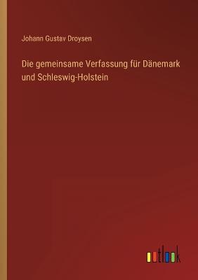 Die gemeinsame Verfassung fr Dnemark und Schleswig-Holstein - Droysen, Johann Gustav