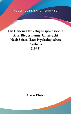 Die Genesis Der Religionsphilosophie A. E. Biedermanns, Untersucht Nach Seiten Ihres Psychologischen Ausbaus (1898) - Pfister, Oskar, Dr.