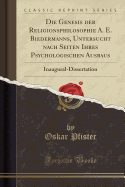 Die Genesis Der Religionsphilosophie A. E. Biedermanns, Untersucht Nach Seiten Ihres Psychologischen Ausbaus: Inaugural-Dissertation (Classic Reprint)