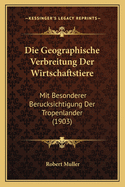 Die Geographische Verbreitung Der Wirtschaftstiere: Mit Besonderer Berucksichtigung Der Tropenlander (1903)