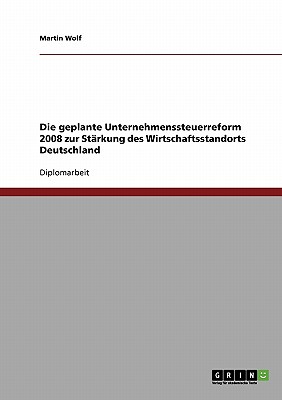 Die Geplante Unternehmenssteuerreform 2008 Zur Starkung Des Wirtschaftsstandorts Deutschland - Wolf, Martin, Professor