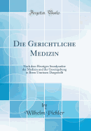 Die Gerichtliche Medizin: Nach Dem Heutigen Standpunkte Der Medizin Und Der Gesetzgebung in Ihren Umrissen Dargestellt (Classic Reprint)