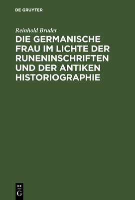 Die Germanische Frau Im Lichte Der Runeninschriften Und Der Antiken Historiographie - Bruder, Reinhold