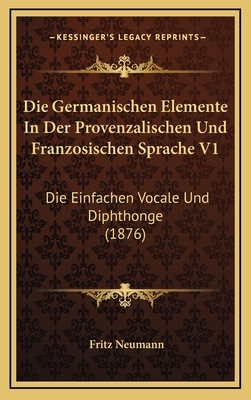 Die Germanischen Elemente in Der Provenzalischen Und Franzosischen Sprache V1: Die Einfachen Vocale Und Diphthonge (1876) - Neumann, Fritz