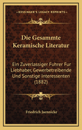 Die Gesammte Keramische Literatur: Ein Zuverlassiger Fuhrer Fur Liebhaber, Gewerbetreibende Und Sonstige Interessenten (1882)