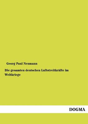 Die Gesamten Deutschen Luftstreitkr?fte Im Weltkriege - Neumann, Georg Paul, Major