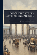 Die Geschichte der Domkirche zu Meissen.