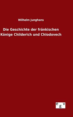 Die Geschichte der frnkischen Knige Childerich und Chlodovech - Junghans, Wilhelm