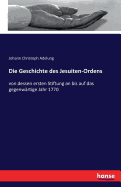 Die Geschichte des Jesuiten-Ordens: von dessen ersten Stiftung an bis auf das gegenw?rtige Jahr 1770