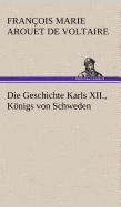 Die Geschichte Karls XII., Konigs Von Schweden