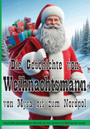 Die Geschichte von Weihnachtsmann von Myra bis zum Nordpol: Geschichte eines t?rkischen Bischofs, der zum Symbol von Weihnachten wurde