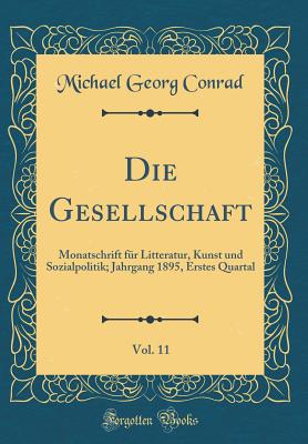 Die Gesellschaft, Vol. 11: Monatschrift F?r Litteratur, Kunst Und Sozialpolitik; Jahrgang 1895, Erstes Quartal (Classic Reprint) - Conrad, Michael Georg