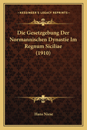 Die Gesetzgebung Der Normannischen Dynastie Im Regnum Siciliae (1910)