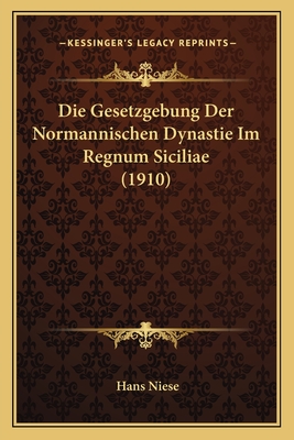 Die Gesetzgebung Der Normannischen Dynastie Im Regnum Siciliae (1910) - Niese, Hans