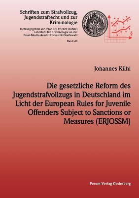 Die Gesetzliche Reform Des Jugendstrafvollzuges in Deutschland Im Licht Der European Rules for Juvenile Offenders Subject to Sanctions or Measures (Erjossm) - K?hl, Johannes