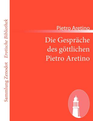 Die Gesprche des gttlichen Pietro Aretino - Aretino, Pietro