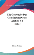 Die Gesprache Des Goettlichen Pietro Aretino V2 (1903)